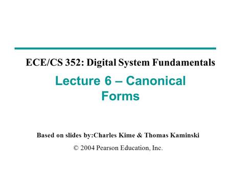 Based on slides by:Charles Kime & Thomas Kaminski © 2004 Pearson Education, Inc. ECE/CS 352: Digital System Fundamentals Lecture 6 – Canonical Forms.