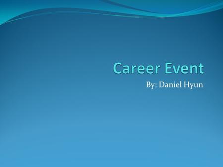 Career Event By: Daniel Hyun.