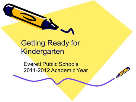 Getting Ready for Kindergarten Everett Public Schools 2011-2012 Academic Year.