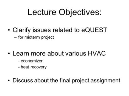Lecture Objectives: Clarify issues related to eQUEST –for midterm project Learn more about various HVAC - economizer - heat recovery Discuss about the.