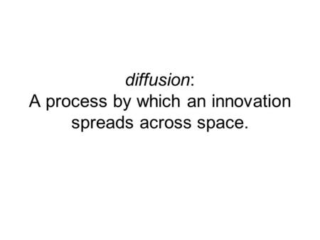 Diffusion: A process by which an innovation spreads across space.