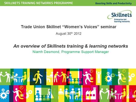 An overview of Skillnets training & learning networks Niamh Desmond, Programme Support Manager Trade Union Skillnet “Women’s Voices” seminar August 30.