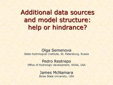 Additional data sources and model structure: help or hindrance? Olga Semenova State Hydrological Institute, St. Petersburg, Russia Pedro Restrepo Office.