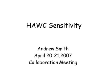 HAWC Sensitivity Andrew Smith April 20-21,2007 Collaboration Meeting.
