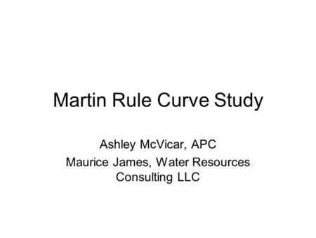 Martin Rule Curve Study Ashley McVicar, APC Maurice James, Water Resources Consulting LLC.