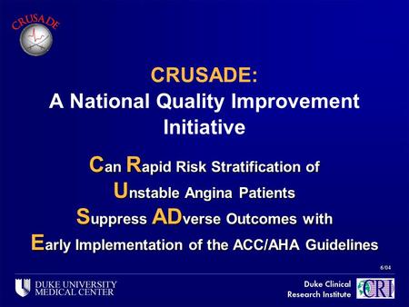 6/04 CRUSADE: A National Quality Improvement Initiative C an R apid Risk Stratification of U nstable Angina Patients S uppress AD verse Outcomes with E.