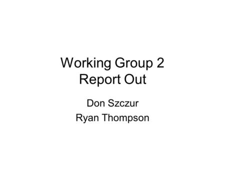 Working Group 2 Report Out Don Szczur Ryan Thompson.