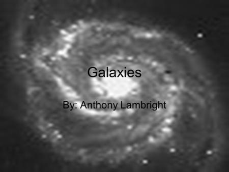 Galaxies By: Anthony Lambright Introduction Galaxies are large space systems that are made up of dust, gas, and several stars. There is no limit to the.