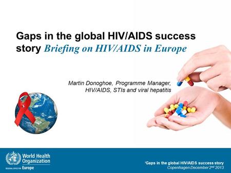 ‘Gaps in the global HIV/AIDS success story Copenhagen December 2 nd 2013 Gaps in the global HIV/AIDS success story Briefing on HIV/AIDS in Europe Martin.