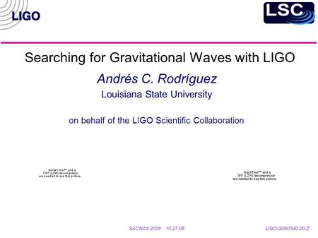 Searching for Gravitational Waves with LIGO Andrés C. Rodríguez Louisiana State University on behalf of the LIGO Scientific Collaboration SACNAS 2006 10.27.06.