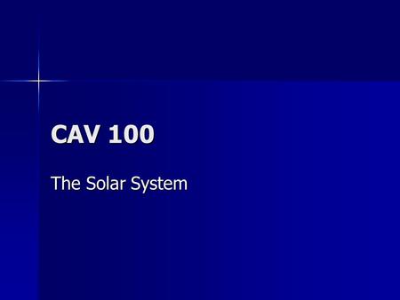 CAV 100 The Solar System The Sun 99% of solar system’s mass 99% of solar system’s mass Sunspots-11 year cycle Sunspots-11 year cycle Flares Flares Parts.