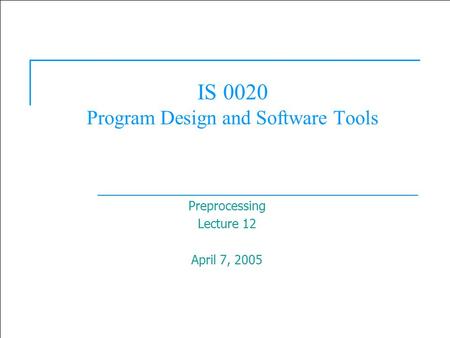  2003 Prentice Hall, Inc. All rights reserved. 1 IS 0020 Program Design and Software Tools Preprocessing Lecture 12 April 7, 2005.