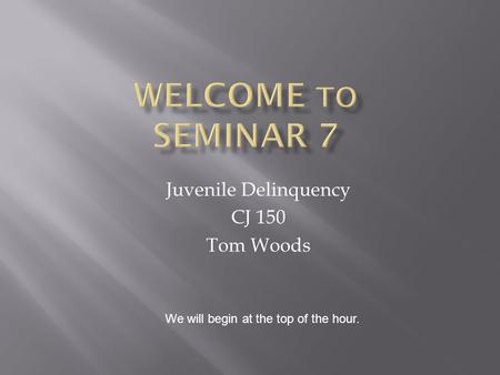 Juvenile Delinquency CJ 150 Tom Woods We will begin at the top of the hour.