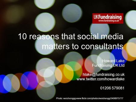 © 2010 Fundraising UK Ltd www.fundraising.co.uk Photo: weishenggg www.flickr.com/photos/weishengg/3406975777 10 reasons that social media matters to consultants.