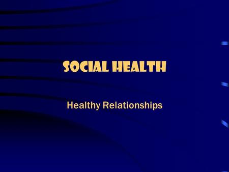 Social Health Healthy Relationships Relationship: a bond or connection that you have with another person.