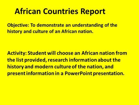 African Countries Report Objective: To demonstrate an understanding of the history and culture of an African nation. Activity: Student will choose an African.