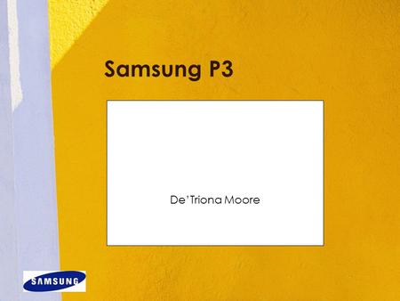 Samsung P3 De’Triona Moore. Overview sleek and sturdy design with a gorgeous full-color touch screen and fun interface; it includes a boatload of features.