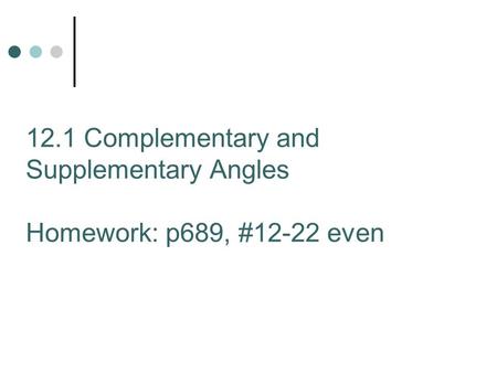 12.1 Complementary and Supplementary Angles Homework: p689, #12-22 even.