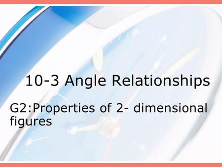 10-3 Angle Relationships G2:Properties of 2- dimensional figures.