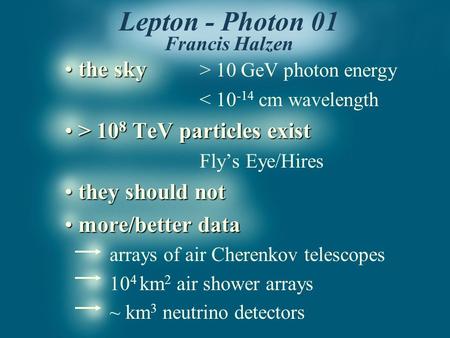 Lepton - Photon 01 Francis Halzen the sky the sky > 10 GeV photon energy < 10 -14 cm wavelength > 10 8 TeV particles exist > 10 8 TeV particles exist Fly’s.