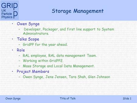 Owen SyngeTitle of TalkSlide 1 Storage Management Owen Synge – Developer, Packager, and first line support to System Administrators. Talks Scope –GridPP.