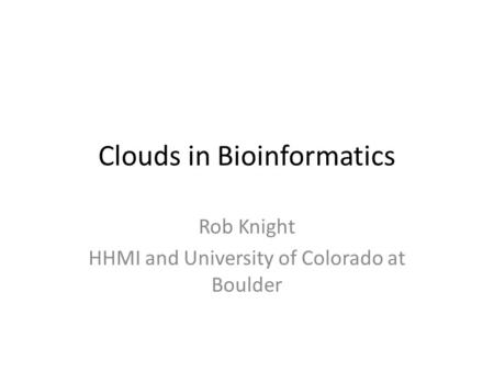 Clouds in Bioinformatics Rob Knight HHMI and University of Colorado at Boulder.