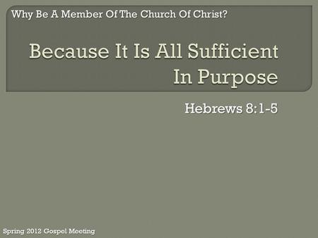 Hebrews 8:1-5 Why Be A Member Of The Church Of Christ? Spring 2012 Gospel Meeting.