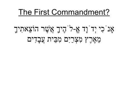 The First Commandment? אָנֹכִי יְדֹוָד אֱ-לֹהֶיךָ אֲשֶׁר הוֹצֵאתִיךָ מֵאֶרֶץ מִצְרַיִם מִבֵּית עֲבָדִים.