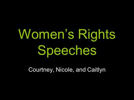 Women’s Rights Speeches Courtney, Nicole, and Caitlyn.