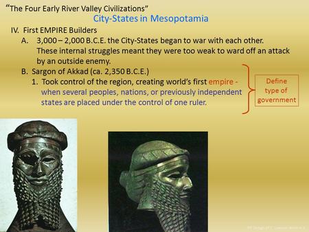 “ The Four Early River Valley Civilizations” City-States in Mesopotamia IV. First EMPIRE Builders A.3,000 – 2,000 B.C.E. the City-States began to war.