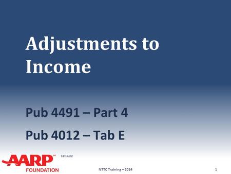 TAX-AIDE Adjustments to Income Pub 4491 – Part 4 Pub 4012 – Tab E NTTC Training – 2014 1.