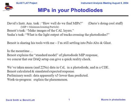 GLAST LAT Project Instrument Analysis Meeting August 6, 2004 David Smith w. Benoît Lott Muons in photodiodes1 MIPs in your Photodiodes David’s Instr. Ana.
