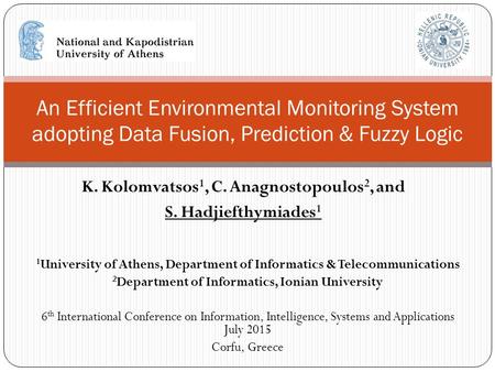 K. Kolomvatsos 1, C. Anagnostopoulos 2, and S. Hadjiefthymiades 1 An Efficient Environmental Monitoring System adopting Data Fusion, Prediction & Fuzzy.