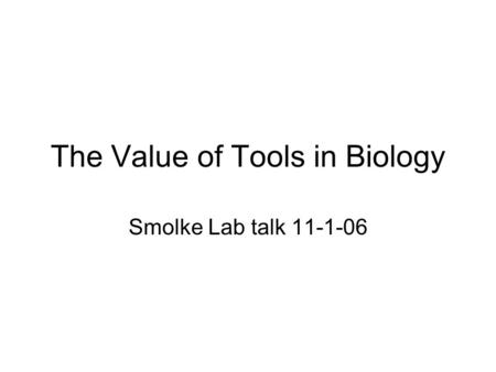The Value of Tools in Biology Smolke Lab talk 11-1-06.