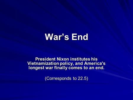 War’s End President Nixon institutes his Vietnamization policy, and America's longest war finally comes to an end. (Corresponds to 22.5)