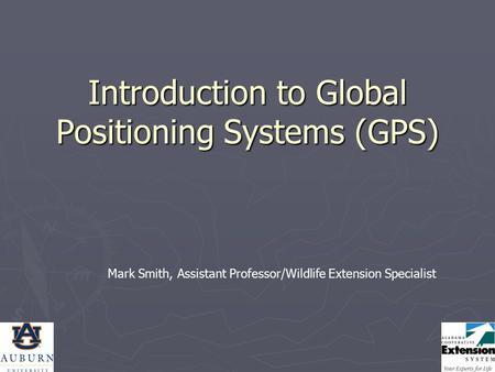 Introduction to Global Positioning Systems (GPS) Mark Smith, Assistant Professor/Wildlife Extension Specialist.