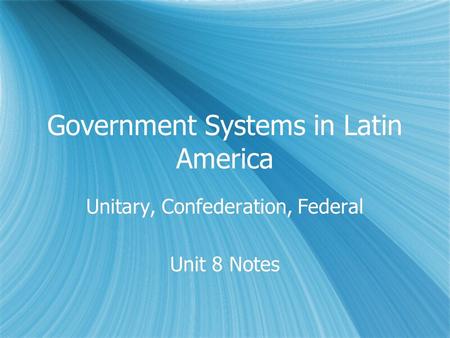 Government Systems in Latin America Unitary, Confederation, Federal Unit 8 Notes Unitary, Confederation, Federal Unit 8 Notes.