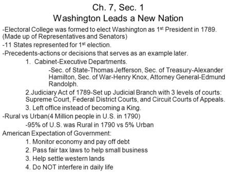 Ch. 7, Sec. 1 Washington Leads a New Nation -Electoral College was formed to elect Washington as 1 st President in 1789. (Made up of Representatives and.