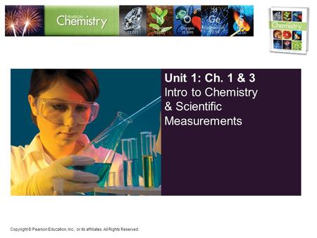 Copyright © Pearson Education, Inc., or its affiliates. All Rights Reserved. Unit 1: Ch. 1 & 3 Intro to Chemistry & Scientific Measurements.