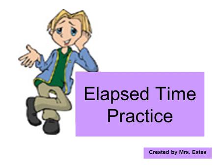Created by Mrs. Estes Elapsed Time Practice. Find the elapsed time from 5:50 A.M. to 9:12 A.M. 8 60 +12 72 9:12 - 5:50 3:22.