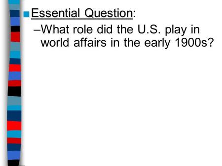 Essential Question: What role did the U.S. play in world affairs in the early 1900s?
