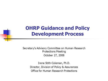 OHRP Guidance and Policy Development Process Secretary’s Advisory Committee on Human Research Protections Meeting October 27, 2008 Irene Stith-Coleman,