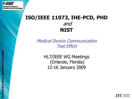 Software and Systems Division Medical Device Communication Test Effort ISO/IEEE 11073, IHE-PCD, PHD and NIST Medical Device Communication Test Effort HL7/IEEE.