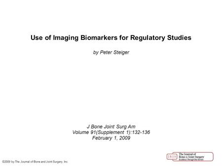 Use of Imaging Biomarkers for Regulatory Studies by Peter Steiger J Bone Joint Surg Am Volume 91(Supplement 1):132-136 February 1, 2009 ©2009 by The Journal.
