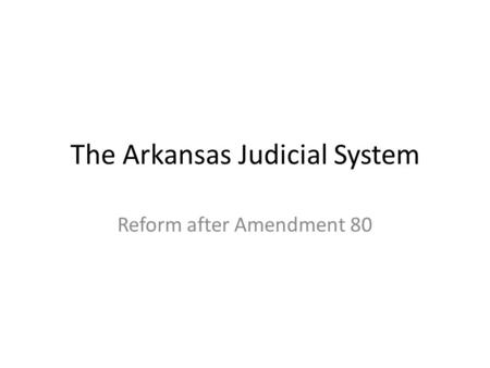 The Arkansas Judicial System Reform after Amendment 80.