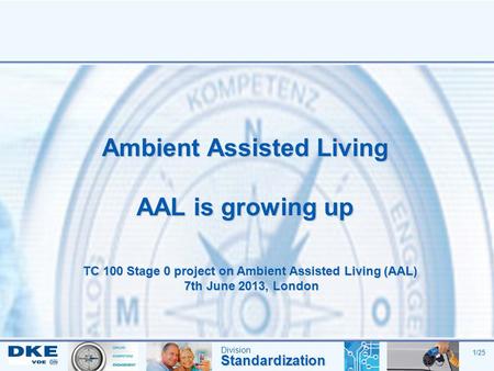 DivisionStandardization 1/25 Ambient Assisted Living AAL is growing up TC 100 Stage 0 project on Ambient Assisted Living (AAL) 7th June 2013, London.
