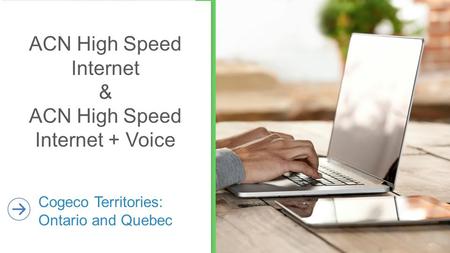 ACN High Speed Internet & ACN High Speed Internet + Voice Cogeco Territories: Ontario and Quebec.