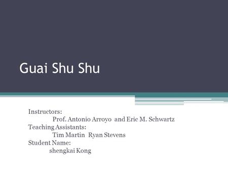 Guai Shu Shu Instructors: Prof. Antonio Arroyo and Eric M. Schwartz Teaching Assistants: Tim Martin Ryan Stevens Student Name: shengkai Kong.