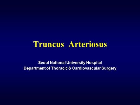 Truncus Arteriosus Seoul National University Hospital Department of Thoracic & Cardiovascular Surgery.