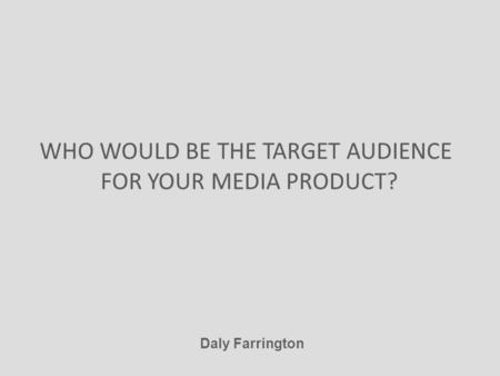 WHO WOULD BE THE TARGET AUDIENCE FOR YOUR MEDIA PRODUCT? Daly Farrington.